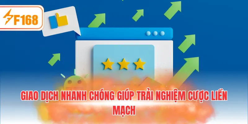 Giao dịch nhanh chóng giúp trải nghiệm cược liền mạch