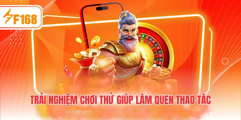 Trải nghiệm chơi thử giúp làm quen thao tác